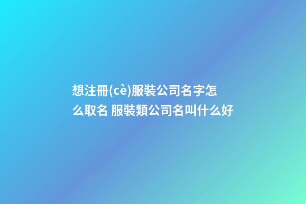 想注冊(cè)服裝公司名字怎么取名 服裝類公司名叫什么好-第1張-公司起名-玄機(jī)派